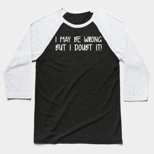 I May Be Wrong But I Doubt It! Baseball T-Shirt